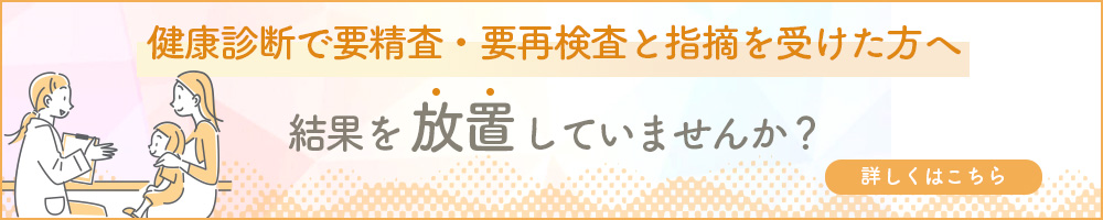 健康診断で要精査、要再検査と指摘を受けた方へ　結果を放置していませんか？